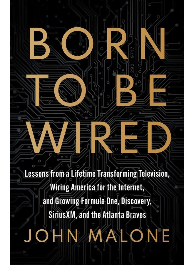 Born to Be Wired:: Lessons from a Lifetime Transforming Television, Wiring America for the Internet, and Growing Formula One, Discovery, SiriusXM, and the Atlanta Braves